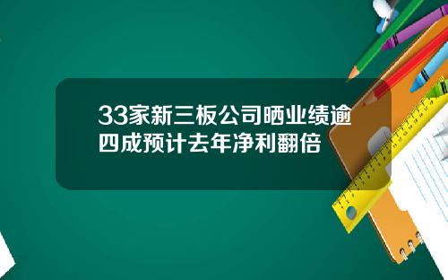 33家新三板公司晒业绩逾四成预计去年净利翻倍