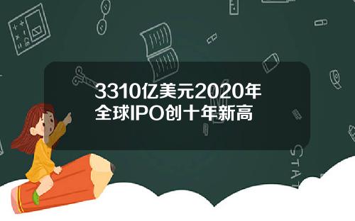 3310亿美元2020年全球IPO创十年新高