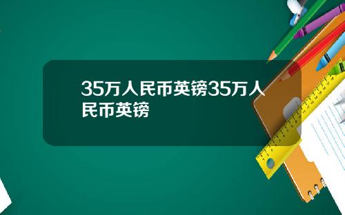 35万人民币英镑35万人民币英镑