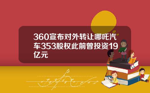 360宣布对外转让哪吒汽车353股权此前曾投资19亿元