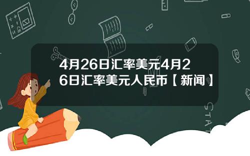 4月26日汇率美元4月26日汇率美元人民币【新闻】