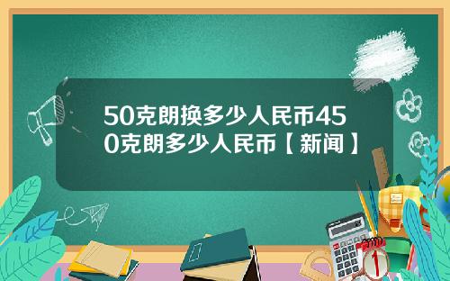 50克朗换多少人民币450克朗多少人民币【新闻】