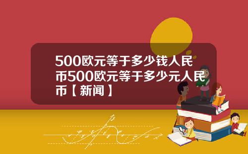 500欧元等于多少钱人民币500欧元等于多少元人民币【新闻】