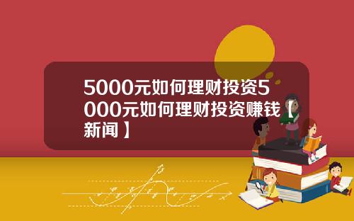 5000元如何理财投资5000元如何理财投资赚钱【新闻】