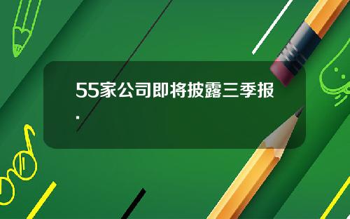 55家公司即将披露三季报.