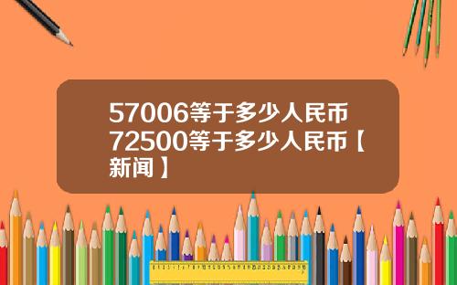 57006等于多少人民币72500等于多少人民币【新闻】