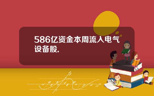 586亿资金本周流入电气设备股.