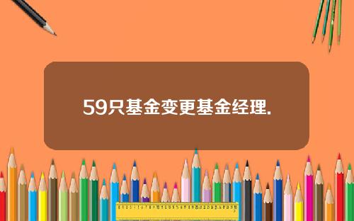 59只基金变更基金经理.