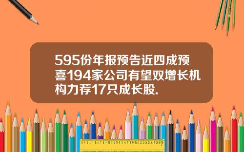 595份年报预告近四成预喜194家公司有望双增长机构力荐17只成长股.