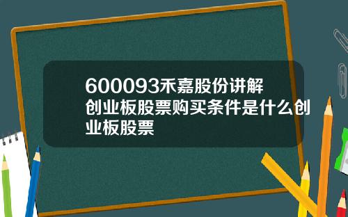 600093禾嘉股份讲解创业板股票购买条件是什么创业板股票