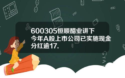 600305恒顺醋业讲下今年A股上市公司已实施现金分红逾17.