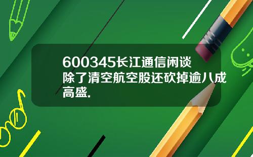 600345长江通信闲谈除了清空航空股还砍掉逾八成高盛.