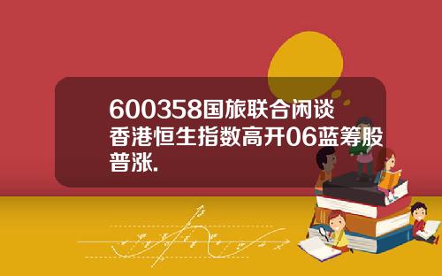 600358国旅联合闲谈香港恒生指数高开06蓝筹股普涨.