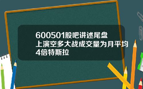 600501股吧讲述尾盘上演空多大战成交量为月平均4倍特斯拉