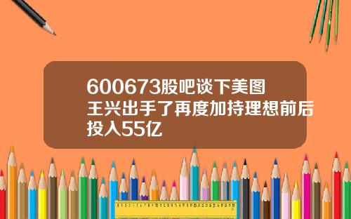 600673股吧谈下美图王兴出手了再度加持理想前后投入55亿