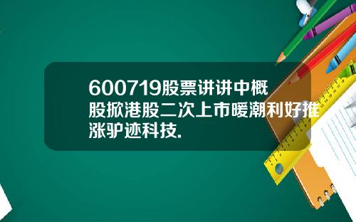 600719股票讲讲中概股掀港股二次上市暖潮利好推涨驴迹科技.