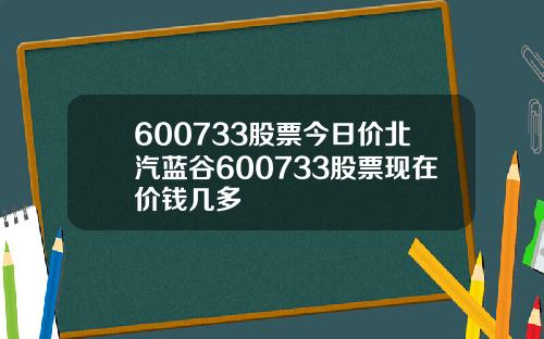 600733股票今日价北汽蓝谷600733股票现在价钱几多