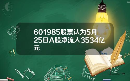 601985股票认为5月25日A股净流入3534亿元