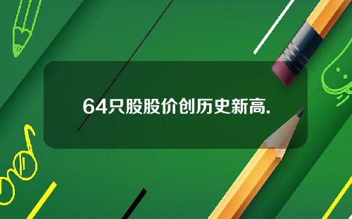 64只股股价创历史新高.