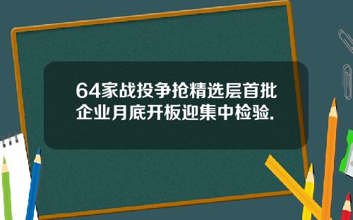 64家战投争抢精选层首批企业月底开板迎集中检验.