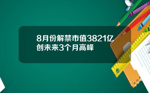 8月份解禁市值3821亿创未来3个月高峰