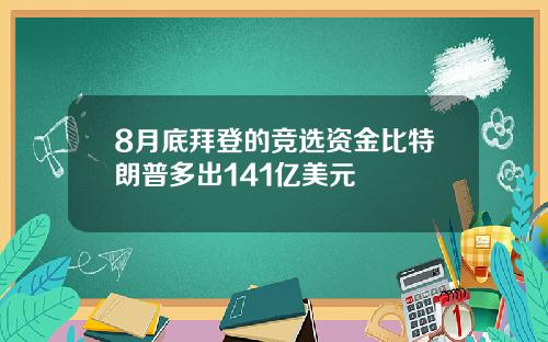 8月底拜登的竞选资金比特朗普多出141亿美元