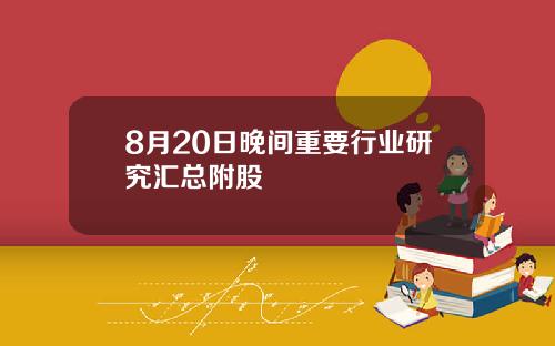 8月20日晚间重要行业研究汇总附股