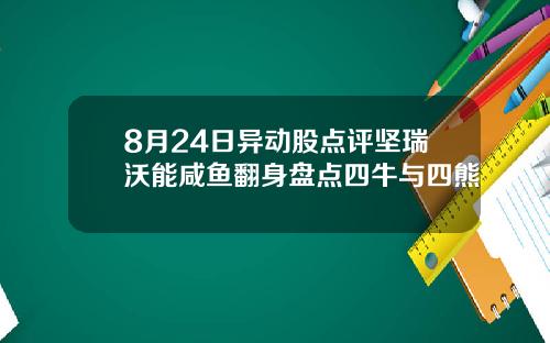 8月24日异动股点评坚瑞沃能咸鱼翻身盘点四牛与四熊