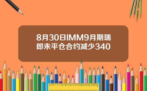 8月30日IMM9月期瑞郎未平仓合约减少340