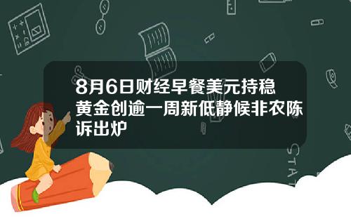 8月6日财经早餐美元持稳黄金创逾一周新低静候非农陈诉出炉