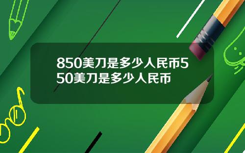 850美刀是多少人民币550美刀是多少人民币