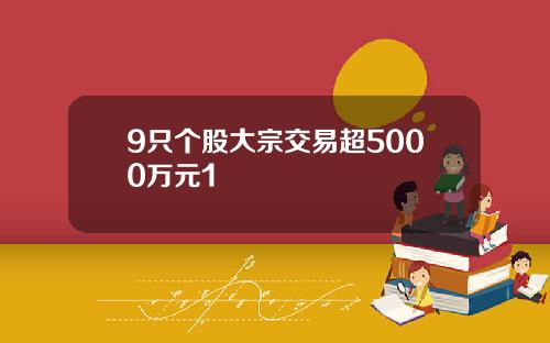 9只个股大宗交易超5000万元1