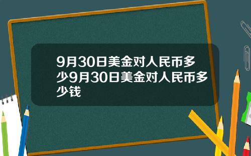 9月30日美金对人民币多少9月30日美金对人民币多少钱