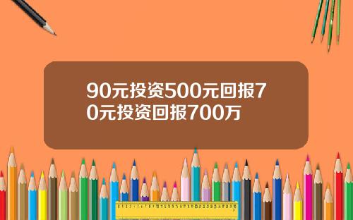 90元投资500元回报70元投资回报700万