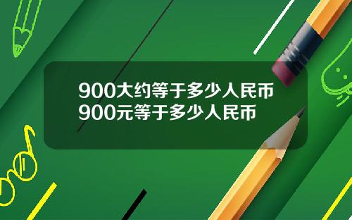 900大约等于多少人民币900元等于多少人民币