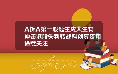 A拆A第一股诞生成大生物冲击港股失利转战科创募资用途惹关注