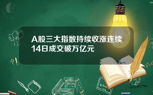 A股三大指数持续收涨连续14日成交破万亿元