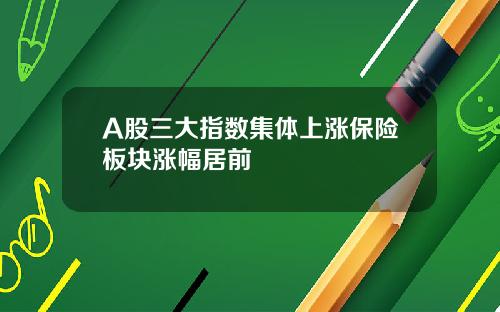 A股三大指数集体上涨保险板块涨幅居前