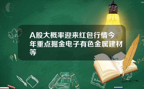 A股大概率迎来红包行情今年重点掘金电子有色金属建材等