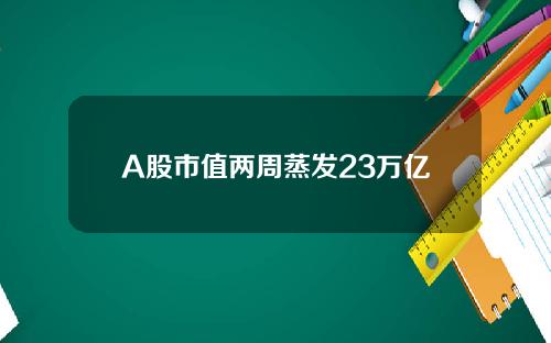 A股市值两周蒸发23万亿