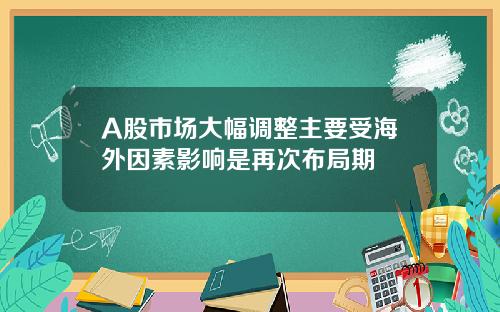 A股市场大幅调整主要受海外因素影响是再次布局期