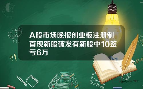 A股市场晚报创业板注册制首现新股破发有新股中10签亏6万