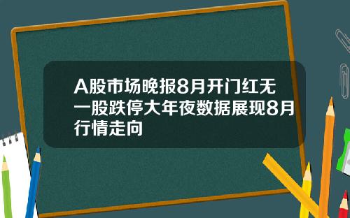 A股市场晚报8月开门红无一股跌停大年夜数据展现8月行情走向