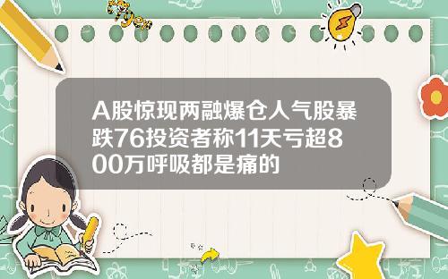 A股惊现两融爆仓人气股暴跌76投资者称11天亏超800万呼吸都是痛的