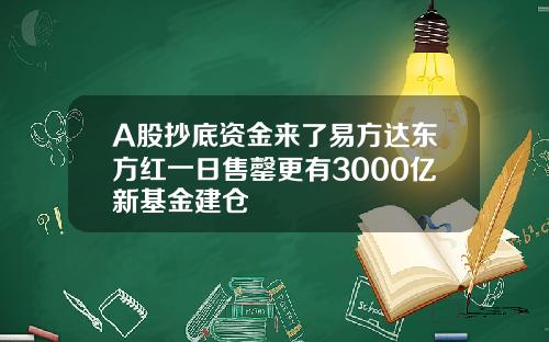 A股抄底资金来了易方达东方红一日售罄更有3000亿新基金建仓