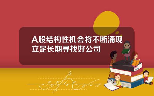 A股结构性机会将不断涌现立足长期寻找好公司