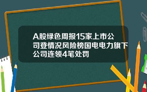 A股绿色周报15家上市公司登情况风险榜国电电力旗下公司连领4笔处罚