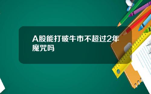 A股能打破牛市不超过2年魔咒吗