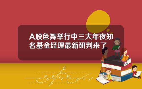 A股色舞举行中三大年夜知名基金经理最新研判来了