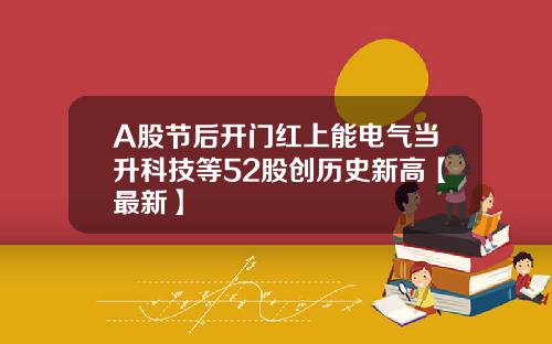 A股节后开门红上能电气当升科技等52股创历史新高【最新】